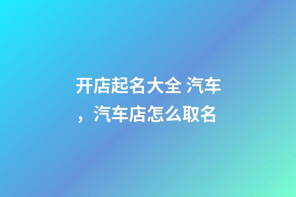 开店起名大全 汽车，汽车店怎么取名